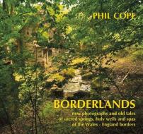 Borderlands: New Photographs and Old Tales of Sacred Springs, Holy Wells and Spas of  the Wales / England Borders di Phil Cope edito da Poetry Wales Press