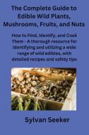 The Complete Guide to Edible Wild Plants, Mushrooms, Fruits, and Nuts di Sylvan Seeker edito da Sylvan Seeker