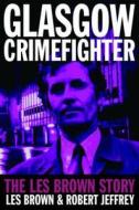 Glasgow Crimefighter di Les Brown, Robert Jeffrey edito da Black and White Publishing