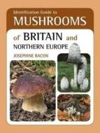 Identification Guide To Mushrooms Of Britain And Northern Europe di Josephine Bacon edito da John Beaufoy Publishing Ltd