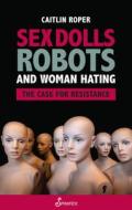 Sex Dolls, Robots And Woman Hating di Caitlin Roper edito da Spinifex Press