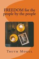 Freedom for the People by the People di Truth Mogul edito da Createspace Independent Publishing Platform