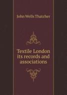 Textile London Its Records And Associations di John Wells Thatcher edito da Book On Demand Ltd.
