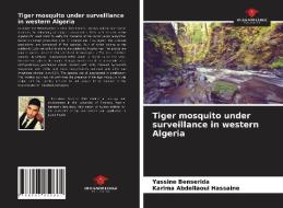 Tiger mosquito under surveillance in western Algeria di Yassine Benserida, Karima Abdellaoui Hassaine edito da Our Knowledge Publishing