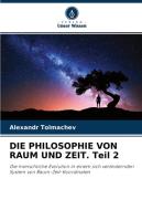 DIE PHILOSOPHIE VON RAUM UND ZEIT. Teil 2 di Alexandr Tolmachev edito da Verlag Unser Wissen