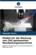 Modell für die Wartung von CNC-gesteuerten Bearbeitungsmaschinen di Alejandro Osorio edito da Verlag Unser Wissen