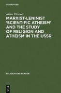 Marxist-Leninist 'Scientific Atheism' and the Study of Religion and Atheism in the USSR di James Thrower edito da De Gruyter