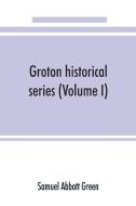 Groton historical series. A collection of papers relating to the history of the town of Groton, Massachusetts (Volume I) di Samuel Abbott Green edito da Alpha Editions