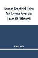 German Beneficial Union And German Beneficial Union Of Pittsburgh di Louis Volz edito da Alpha Editions