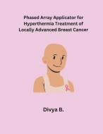 Phased Array Applicator for Hyperthermia Treatment of Locally Advanced Breast Cancer di Divya B. edito da MOHAMMED ABDUL SATTAR