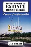Secret Stories of Extinct Disneyland di Jim Korkis edito da Theme Park Press