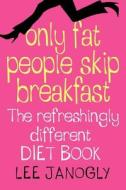 Only Fat People Skip Breakfast di Lee Janogly edito da Harpercollins Publishers