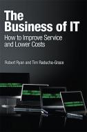 The Business of IT: How to Improve Service and Lower Costs di Robert Ryan, Tim Raducha-Grace edito da IBM PR