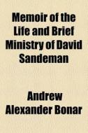 Memoir Of The Life And Brief Ministry Of ... David Sandeman di Andrew Alexander Bonar edito da General Books Llc