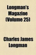 Longman's Magazine (volume 25) di Charles James Longman edito da General Books Llc