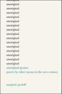 Unoriginal Genius - Poetry by Other Means in the New Century di Marjorie Perloff edito da University of Chicago Press