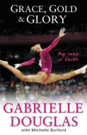 Grace, Gold, and Glory My Leap of Faith di Gabriella Douglas, Michelle Burford edito da Zondervan