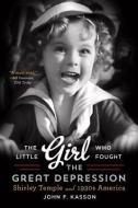 The Little Girl Who Fought the Great Depression - Shirley Temple and 1930s America di John F. Kasson edito da W. W. Norton & Company