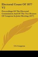 Electoral Count Of 1877 V2: Proceedings di U.S. CONGRESS edito da Kessinger Publishing