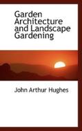 Garden Architecture And Landscape Gardening di John Arthur Hughes edito da Bibliolife