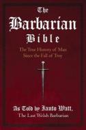 The Barbarian Bible: The True History of Man Since the Fall of Troy di Ianto Watt edito da Barbarian Special Services Intl.