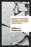 The Duty of Imperial Thinking, and Other Chapters on Themes Worth While di William L. Watkinson edito da LIGHTNING SOURCE INC