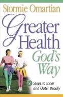 Greater Health God's Way: Seven Steps to Inner and Outer Beauty di Stormie Omartian edito da HARVEST HOUSE PUBL