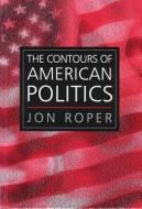 The Contours of American Politics di Jon Roper edito da Polity Press