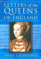 Letters of the Queens of England di Anne Crawford edito da The History Press Ltd
