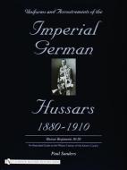Uniforms & Accoutrements of the Imperial German Hussars 1880-1910 - An Illustrated Guide to the Military Fashion of the  di Paul Sanders edito da SCHIFFER PUB LTD