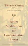 Active Meditations For Contemplative Prayer di O.C.S.O. Thomas Keating edito da Bloomsbury Publishing Plc