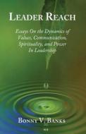 Leader Reach: Essays on the Dynamics of Values, Communication, Spirituality and Power in Leadership di Dr Bonny V. Banks edito da Steward Publishing