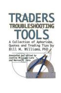Traders Troubleshooting Tools: A Collection of Aphorisms, Quotes and Trading Tips di Bill M. Williams Phd edito da Profitunity Trading Group Incorporated