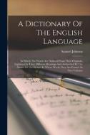 A Dictionary Of The English Language: In Which The Words Are Deduced From Their Originals, Explained In Their Different Meanings And Authorized By The di Samuel Johnson edito da LEGARE STREET PR