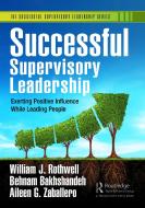 Successful Supervisory Leadership di William J. Rothwell, Behnam Bakhshandeh, Aileen G. Zaballero edito da Taylor & Francis Ltd