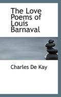 The Love Poems Of Louis Barnaval di Charles de Kay edito da Bibliolife