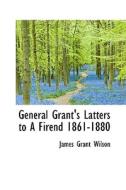 General Grant's Latters To A Firend 1861-1880 di James Grant Wilson edito da Bibliolife