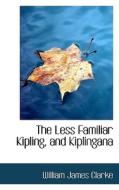 The Less Familiar Kipling, And Kiplingana di William James Clarke edito da Bibliolife