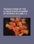 Transactions of the Illinois State Academy of Science Volume 1-3 di Illinois State Academy of Science edito da Rarebooksclub.com