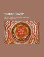 "great Heart"; The Life Story Of Theodore Roosevelt di Daniel Henderson edito da General Books Llc