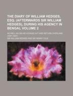 The Diary Of William Hedges, Esq. (afterwards Sir William Hedges) (volume 2); During His Agency In Bengal As Well As On His Voyage Out And di Sir Henry Yule, Sir William Hedges edito da General Books Llc