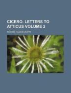 Cicero Volume 2 ; Letters To Atticus; W di Marcus Tullius Cicero edito da Rarebooksclub.com