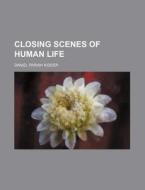 Closing Scenes of Human Life di Daniel Parish Kidder edito da Rarebooksclub.com