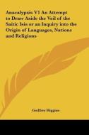 Anacalypsis V1 an Attempt to Draw Aside the Veil of the Saitic Isis or an Inquiry Into the Origin of Languages, Nations and Religions di Godfrey Higgins edito da Kessinger Publishing