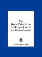 The Mystic Vision in the Grail Legend and in the Divine Comedy di Lizette Andrews Fisher edito da Kessinger Publishing