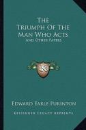 The Triumph of the Man Who Acts: And Other Papers di Edward Earle Purinton edito da Kessinger Publishing