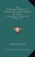 The Spiritual Prefect in Clerical Religious Houses of Study: A Historical Synopsis and Commentary di Nicholas Gill edito da Kessinger Publishing