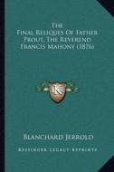 The Final Reliques of Father Prout, the Reverend Francis Mahony (1876) edito da Kessinger Publishing