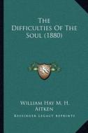 The Difficulties of the Soul (1880) di William Hay M. H. Aitken edito da Kessinger Publishing
