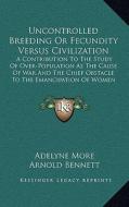 Uncontrolled Breeding or Fecundity Versus Civilization: A Contribution to the Study of Over-Population as the Cause of War and the Chief Obstacle to t di Adelyne More edito da Kessinger Publishing